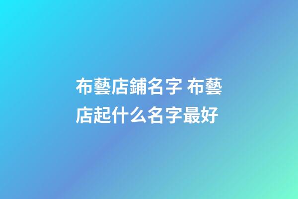 布藝店鋪名字 布藝店起什么名字最好-第1張-店鋪起名-玄機派